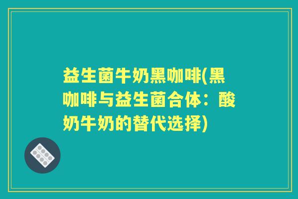 益生菌牛奶黑咖啡(黑咖啡与益生菌合体：酸奶牛奶的替代选择)