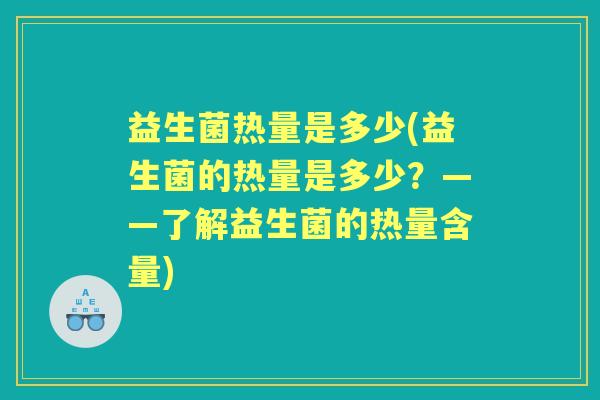 益生菌热量是多少(益生菌的热量是多少？——了解益生菌的热量含量)