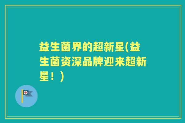 益生菌界的超新星(益生菌资深品牌迎来超新星！)