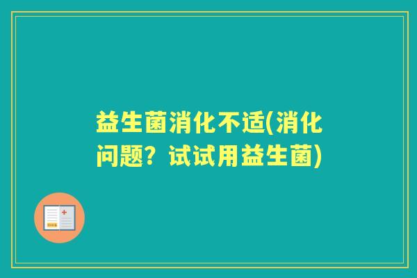 益生菌消化不适(消化问题？试试用益生菌)