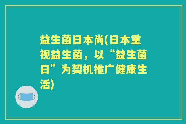 益生菌日本尚(日本重视益生菌，以“益生菌日”为契机推广健康生活)