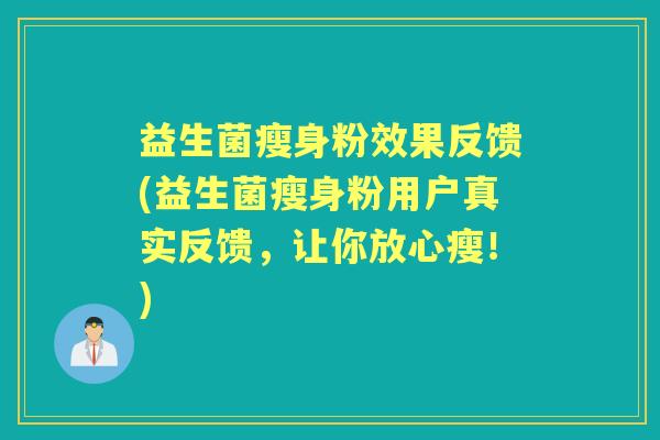 益生菌瘦身粉效果反馈(益生菌瘦身粉用户真实反馈,让你放心瘦!) 益生菌瘦身粉效果反馈(益生菌瘦身粉用户真实反馈,让你放心瘦!)