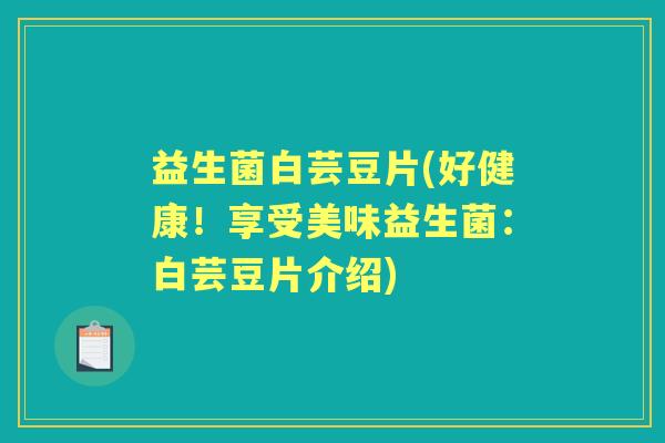 益生菌白芸豆片(好健康!享受美味益生菌:白芸豆片介绍) 益生菌白芸豆片(好健康!享受美味益生菌:白芸豆片介绍)