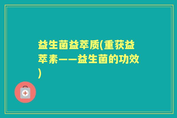 益生菌益萃质(重获益萃素——益生菌的功效)