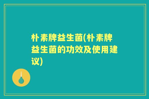 朴素牌益生菌(朴素牌益生菌的功效及使用建议)