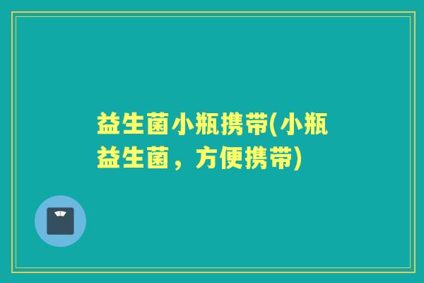 益生菌小瓶携带(小瓶益生菌，方便携带)