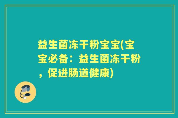 益生菌冻干粉宝宝(宝宝必备：益生菌冻干粉，促进肠道健康)