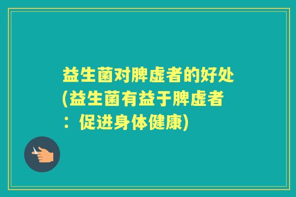 益生菌对脾虚者的好处(益生菌有益于脾虚者：促进身体健康)