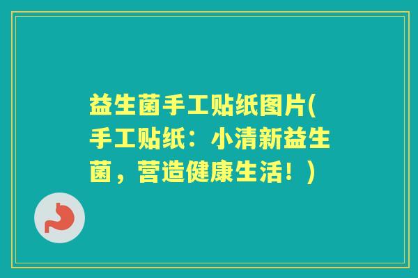 益生菌手工贴纸图片(手工贴纸:小清新益生菌,营造健康生活!) 益生菌手工贴纸图片(手工贴纸:小清新益生菌,营造健康生活!)