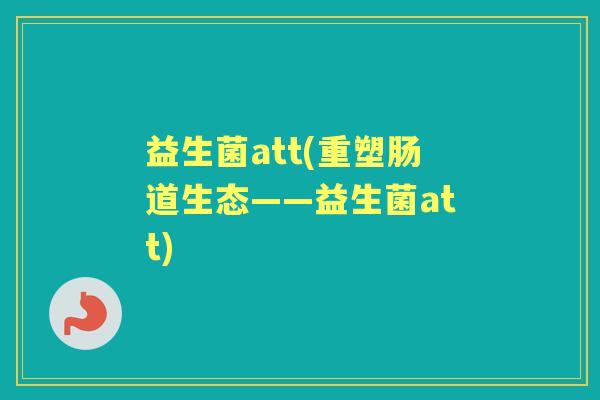 益生菌att(重塑肠道生态——益生菌att)