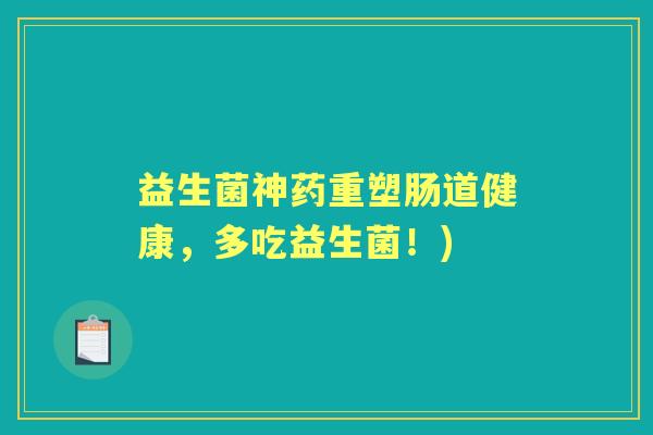 益生菌神药重塑肠道健康,多吃益生菌!) 益生菌神药重塑肠道健康,多吃益生菌!)