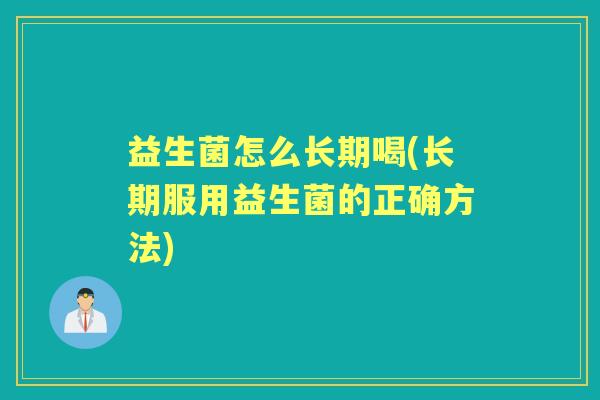 益生菌怎么长期喝(长期服用益生菌的正确方法) 益生菌怎么长期喝(长期服用益生菌的正确方法)