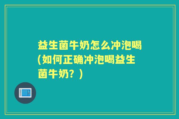 益生菌牛奶怎么冲泡喝(如何正确冲泡喝益生菌牛奶?) 益生菌牛奶怎么冲泡喝(如何正确冲泡喝益生菌牛奶?)