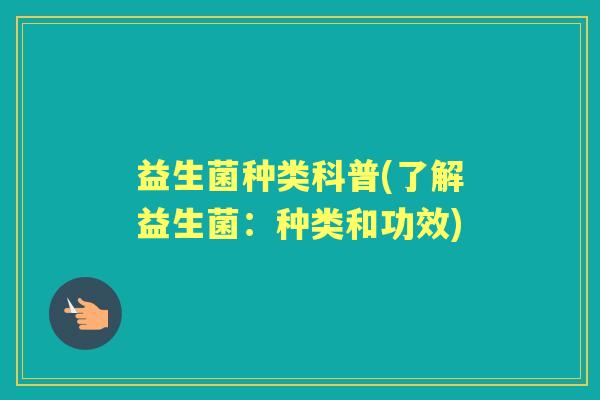 益生菌种类科普(了解益生菌:种类和功效) 益生菌种类科普(了解益生菌:种类和功效)