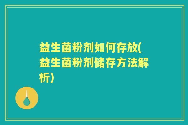 益生菌粉剂如何存放(益生菌粉剂储存方法解析) 益生菌粉剂如何存放(益生菌粉剂储存方法解析)