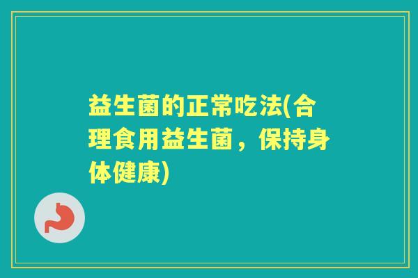 益生菌的正常吃法(合理食用益生菌，保持身体健康)