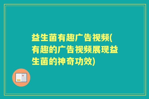 益生菌有趣广告视频(有趣的广告视频展现益生菌的神奇功效) 益生菌有趣广告视频(有趣的广告视频展现益生菌的神奇功效)