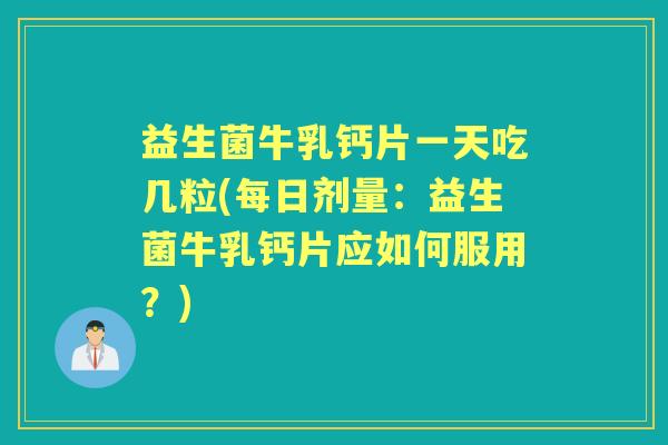 益生菌牛乳钙片一天吃几粒(每日剂量：益生菌牛乳钙片应如何服用？)