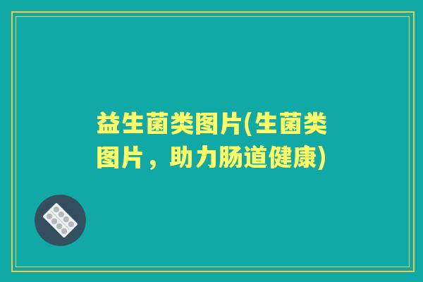 益生菌类图片(生菌类图片，助力肠道健康)