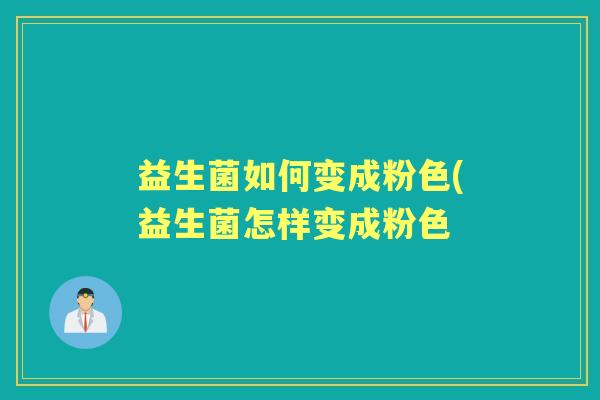 益生菌如何变成粉色(益生菌怎样变成粉色 益生菌如何变成粉色(益生菌怎样变成粉色