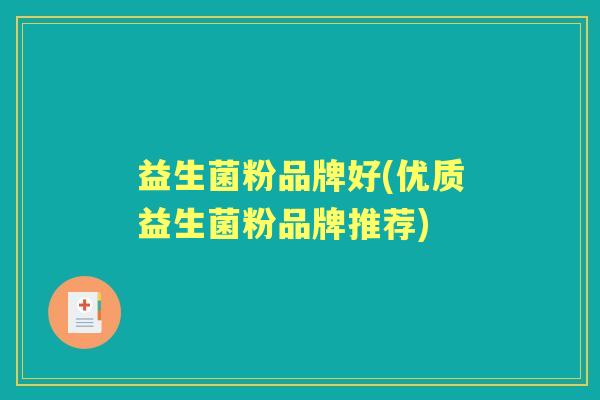 益生菌粉品牌好(优质益生菌粉品牌推荐)