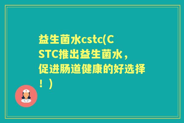 益生菌水cstc(CSTC推出益生菌水,促进肠道健康的好选择!) 益生菌水cstc(CSTC推出益生菌水,促进肠道健康的好选择!)