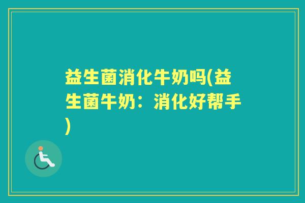 益生菌消化牛奶吗(益生菌牛奶:消化好帮手) 益生菌消化牛奶吗(益生菌牛奶:消化好帮手)