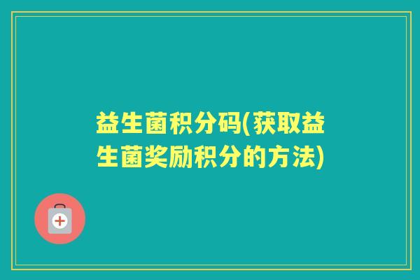 益生菌积分码(获取益生菌奖励积分的方法)