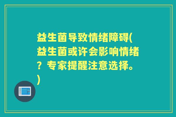 益生菌导致情绪障碍(益生菌或许会影响情绪?专家提醒注意选择。) 益生菌导致情绪障碍(益生菌或许会影响情绪?专家提醒注意选择。)