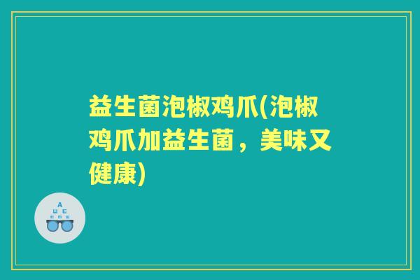 益生菌泡椒鸡爪(泡椒鸡爪加益生菌，美味又健康)