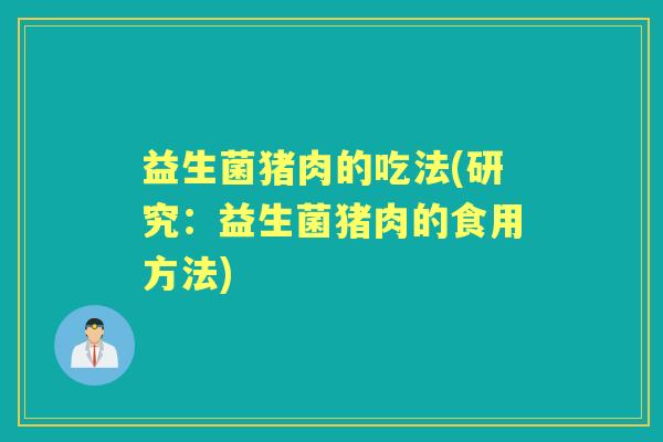 益生菌猪肉的吃法(研究:益生菌猪肉的食用方法) 益生菌猪肉的吃法(研究:益生菌猪肉的食用方法)