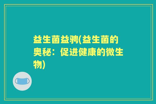 益生菌益骋(益生菌的奥秘：促进健康的微生物)