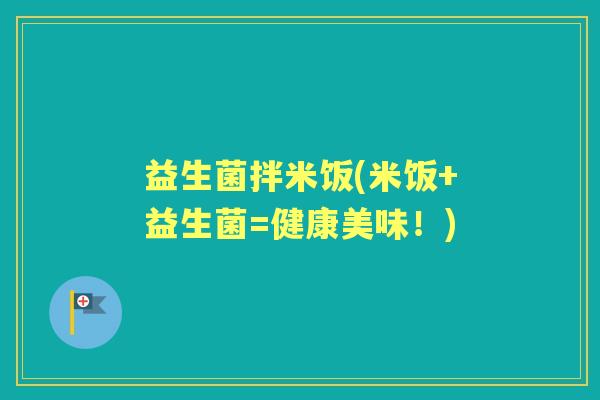 益生菌拌米饭(米饭+益生菌=健康美味!) 益生菌拌米饭(米饭+益生菌=健康美味!)