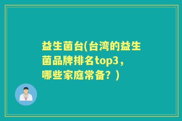 益生菌台(台湾的益生菌品牌排名top3,哪些家庭常备?) 益生菌台(台湾的益生菌品牌排名top3,哪些家庭常备?)