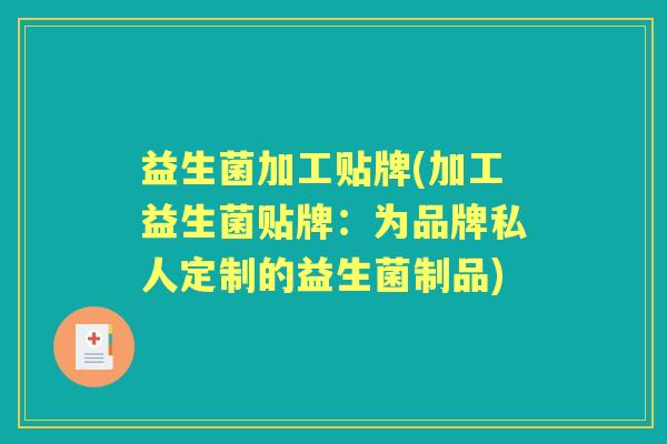 益生菌加工贴牌(加工益生菌贴牌:为品牌私人定制的益生菌制品) 益生菌加工贴牌(加工益生菌贴牌:为品牌私人定制的益生菌制品)