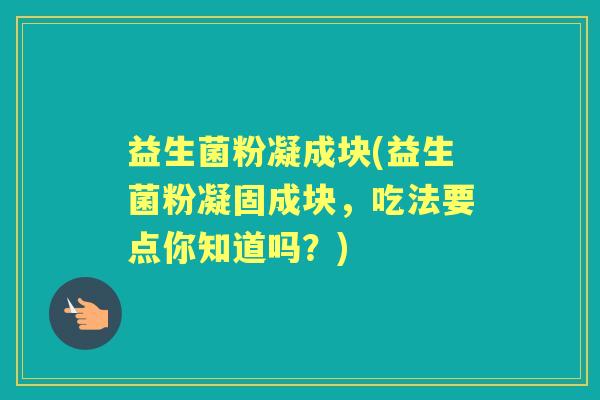 益生菌粉凝成块(益生菌粉凝固成块,吃法要点你知道吗?) 益生菌粉凝成块(益生菌粉凝固成块,吃法要点你知道吗?)