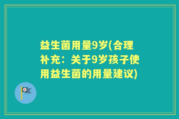 益生菌用量9岁(合理补充:关于9岁孩子使用益生菌的用量建议) 益生菌用量9岁(合理补充:关于9岁孩子使用益生菌的用量建议)