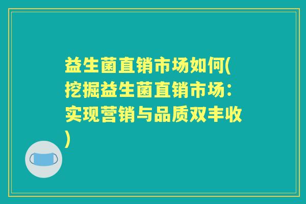 益生菌直销市场如何(挖掘益生菌直销市场:实现营销与品质双丰收) 益生菌直销市场如何(挖掘益生菌直销市场:实现营销与品质双丰收)