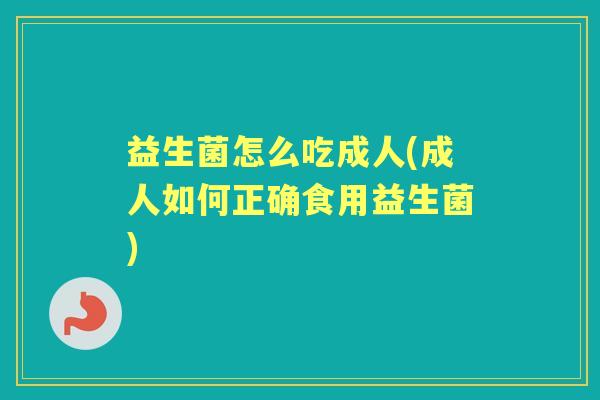 益生菌怎么吃成人(成人如何正确食用益生菌)