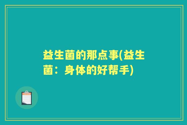 益生菌的那点事(益生菌:身体的好帮手) 益生菌的那点事(益生菌:身体的好帮手)