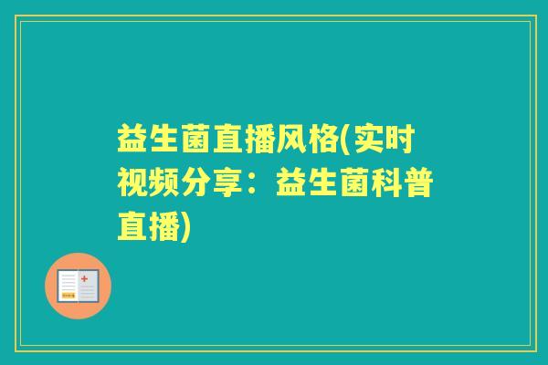 益生菌直播风格(实时视频分享:益生菌科普直播) 益生菌直播风格(实时视频分享:益生菌科普直播)