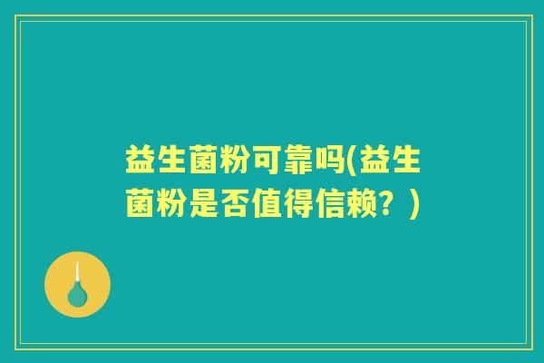 益生菌粉可靠吗(益生菌粉是否值得信赖？)