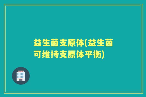 益生菌支原体(益生菌可维持支原体平衡) 益生菌支原体(益生菌可维持支原体平衡)