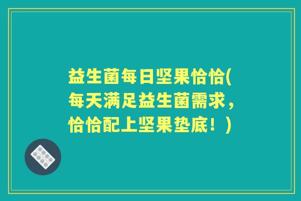 益生菌每日坚果恰恰(每天满足益生菌需求,恰恰配上坚果垫底!) 益生菌每日坚果恰恰(每天满足益生菌需求,恰恰配上坚果垫底!)