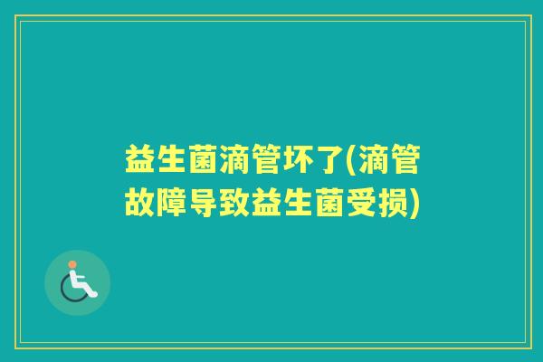 益生菌滴管坏了(滴管故障导致益生菌受损)