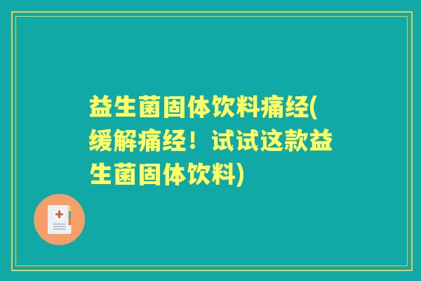 益生菌固体饮料痛经(缓解痛经!试试这款益生菌固体饮料) 益生菌固体饮料痛经(缓解痛经!试试这款益生菌固体饮料)