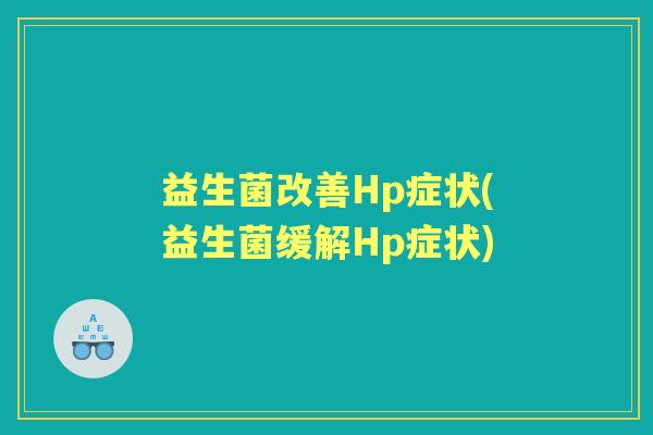 益生菌改善Hp症状(益生菌缓解Hp症状)
