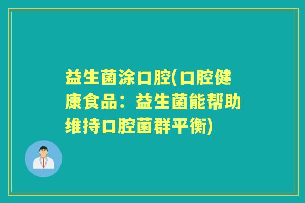 益生菌涂口腔(口腔健康食品:益生菌能帮助维持口腔菌群平衡) 益生菌涂口腔(口腔健康食品:益生菌能帮助维持口腔菌群平衡)
