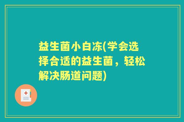 益生菌小白冻(学会选择合适的益生菌,轻松解决肠道问题) 益生菌小白冻(学会选择合适的益生菌,轻松解决肠道问题)