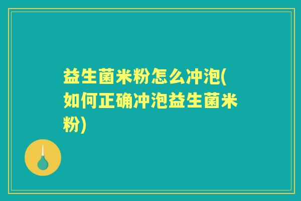益生菌米粉怎么冲泡(如何正确冲泡益生菌米粉)